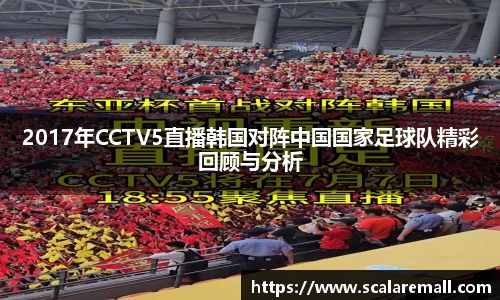 2017年CCTV5直播韩国对阵中国国家足球队精彩回顾与分析