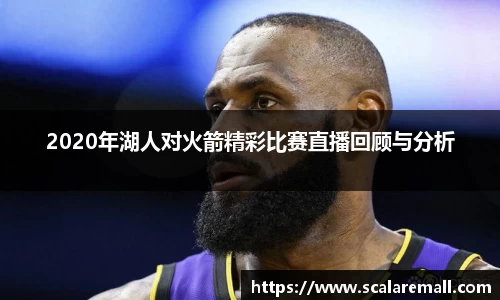 2020年湖人对火箭精彩比赛直播回顾与分析
