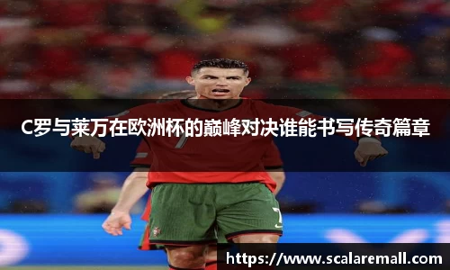 C罗与莱万在欧洲杯的巅峰对决谁能书写传奇篇章